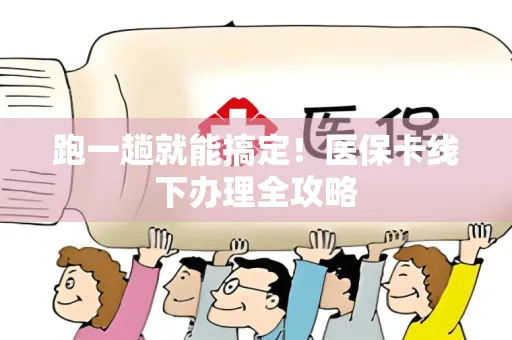 跑一趟就能搞定！医保卡线下办理全攻略